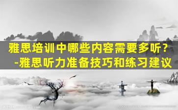 雅思培训中哪些内容需要多听？ -雅思听力准备技巧和练习建议